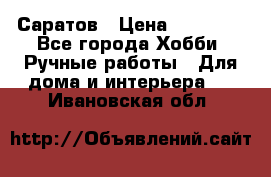 Саратов › Цена ­ 35 000 - Все города Хобби. Ручные работы » Для дома и интерьера   . Ивановская обл.